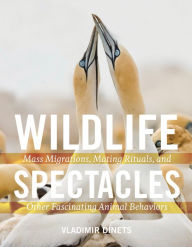 Title: Wildlife Spectacles: Mass Migrations, Mating Rituals, and Other Fascinating Animal Behaviors, Author: Vladimir Dinets