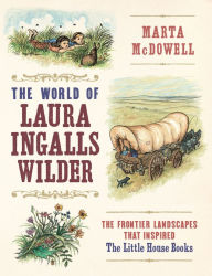 Title: The World of Laura Ingalls Wilder: The Frontier Landscapes that Inspired the Little House Books, Author: Marta McDowell