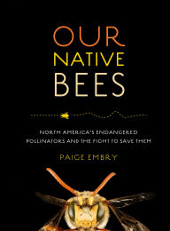 Title: Our Native Bees: North America's Endangered Pollinators and the Fight to Save Them, Author: Paige Embry