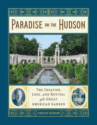 Title: Paradise on the Hudson: The Creation, Loss, and Revival of a Great American Garden, Author: Caroline Seebohm