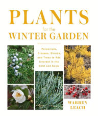 Title: Plants for the Winter Garden: Perennials, Grasses, Shrubs, and Trees to Add Interest in the Cold and Snow, Author: Warren Leach