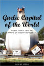 Garlic Capital of the World: Gilroy, Garlic, and the Making of a Festive Foodscape