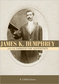 Title: James K. Humphrey and the Sabbath-Day Adventists, Author: R. Clifford Jones