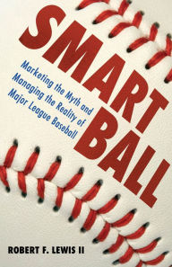 Title: Smart Ball: Marketing the Myth and Managing the Reality of Major League Baseball, Author: Robert F. Lewis II