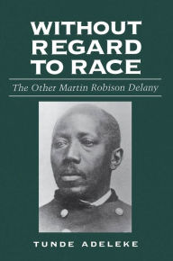 Title: Without Regard to Race: The Other Martin Robison Delany, Author: Tunde Adeleke