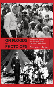 Title: On Floods and Photo Ops: How Herbert Hoover and George W. Bush Exploited Catastrophes, Author: Paul Martin Lester