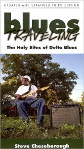 Title: Blues Traveling: The Holy Sites of Delta Blues, Third Edition, Author: Steve Cheseborough