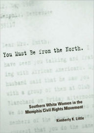 Title: You Must Be from the North: Southern White Women in the Memphis Civil Rights Movement, Author: Kimberly K. Little