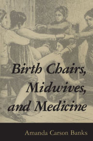 Title: Birth Chairs, Midwives, and Medicine, Author: Amanda Carson Banks