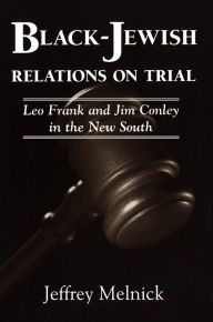 Title: Black-Jewish Relations on Trial: Leo Frank and Jim Conley in the New South, Author: Jeffrey Melnick