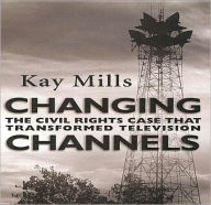 Title: Changing Channels: The Civil Rights Case that Transformed Television, Author: Kay Mills