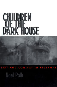 Title: Children of the Dark House: Text and Context in Faulkner, Author: Noel Polk