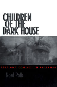 Title: Children of the Dark House: Text and Context in Faulkner, Author: Noel Polk