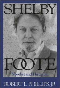 Title: Shelby Foote: Novelist and Historian, Author: Robert L. Phillips Jr.