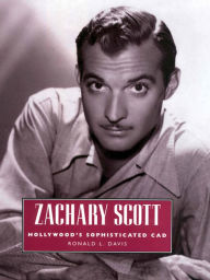 Title: Zachary Scott: Hollywood's Sophisticated Cad, Author: Ronald L. Davis
