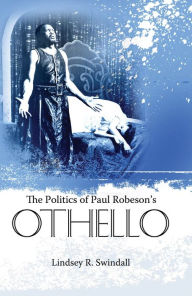 Title: The Politics of Paul Robeson's Othello, Author: Lindsey R. Swindall