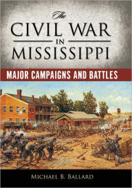 Title: The Civil War in Mississippi: Major Campaigns and Battles, Author: Michael B. Ballard
