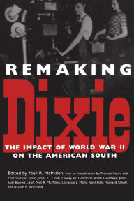 Title: Remaking Dixie: The Impact of World War II on the American South, Author: Neil R. McMillen