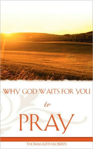 Title: Why God Waits for You to Pray, Author: Thomas Keith Roberts