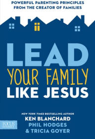 Lead Your Family Like Jesus: Powerful Parenting Principles from the Creator of Families