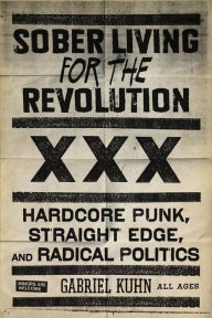 Title: Sober Living for the Revolution: Hardcore Punk, Straight Edge, andRadical Politics, Author: Gabriel Kuhn