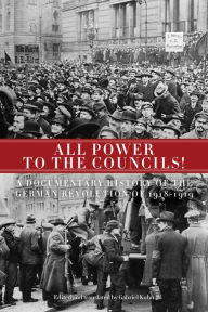 Title: All Power to the Councils!: A Documentary History of the German Revolution of 1918-1919, Author: PM Press