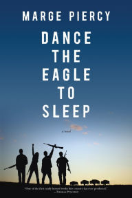 Title: Dance the Eagle to Sleep: A Novel, Author: Marge Piercy