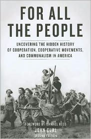 Title: For All the People: Uncovering the Hidden History ofCooperation, Cooperative Movements, and Communalism in America, Author: John Curl