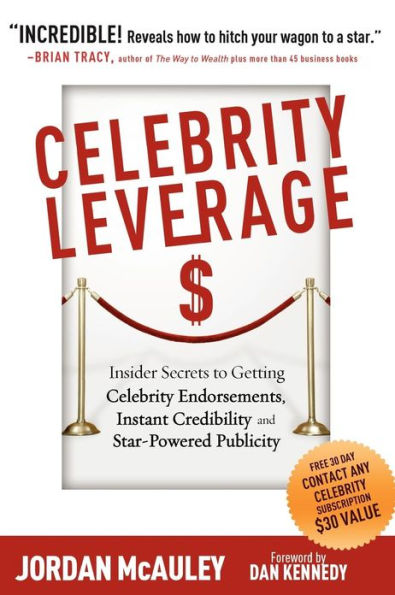 Celebrity Leverage: Insider Secrets to Getting Celebrity Endorsements, Instant Credibility and Star-Powered Publicity, or How to Make Your Business - Plus Yourself - Rich and Famous