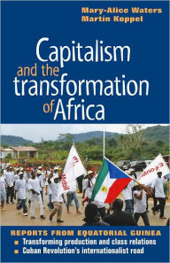 Title: Capitalism and the Transformation of Africa: Reports from Equatorial Guinea, Author: Mary-Alice Waters