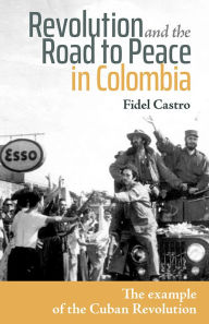 Title: Revolution and the Road to Peace in Colombia: The Example of the Cuban Revolution, Author: Fidel Castro