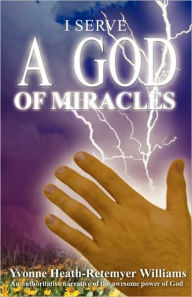I Serve a God of Miracles: An Authoritative Narrative of the Awesome Power of God