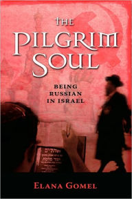 Title: The Pilgrim Soul: Being a Russian in Israel, Author: Elana Gomel