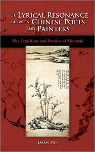 Title: The Lyrical Resonance Between Chinese Poets and Painters: The Tradition and Poetics of Tihuashi, Author: Daan Pan