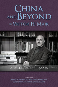 Title: China and Beyond by Victor H. Mair: A Collection of Essays, Author: Victor H Mair