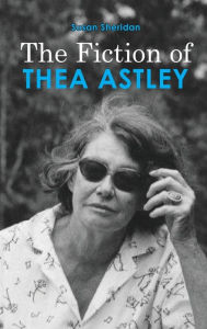 Title: The Fiction of Thea Astley, Author: Susan Sheridan