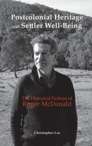 Title: Postcolonial Heritage and Settler Well-Being: The Historical Fictions of Roger McDonald, Author: Christopher Lee