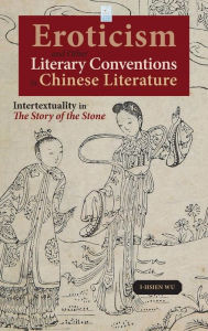 Title: Eroticism and Other Literary Conventions in Chinese Literature: Intertextuality in The Story of the Stone, Author: I-Hsien Wu