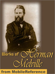 Works of Herman Melville: (100+ Works) Includes Moby Dick, Omoo, Billy Budd, Sailor, The Piazza Tales and more