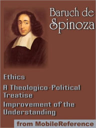 Title: Works of Benedict de Spinoza: Ethics, Improvement of the Understanding and A Theologico-Political Treatise., Author: Benedict de Spinoza,