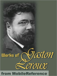 Works of Gaston Leroux: The Double Life / The Mystery of the Yellow Room / The Phantom of the Opera / Balaoo / The Secret of the Night
