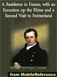 Title: A Residence in France: With an Excursion Up the Rhine, and a Second Visit to Switzerland, Author: James Fenimore Cooper