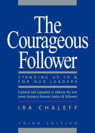 Title: The Courageous Follower: Standing Up to and for Our Leaders / Edition 3, Author: Ira Chaleff