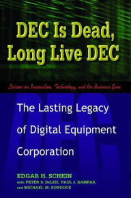 Title: DEC Is Dead, Long Live DEC: The Lasting Legacy of Digital Equipment Corporation, Author: Edgar H. Schein