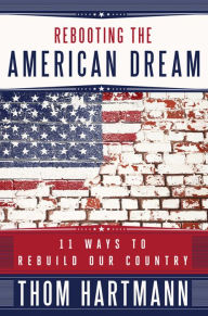Title: Rebooting the American Dream: 11 Ways to Rebuild Our Country, Author: Thom Hartmann
