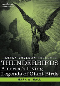 Title: Thunderbirds: America's Living Legends of Giant Birds, Author: Mark a Hall