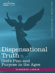 Title: Dispensational Truth, or God's Plan and Purpose in the Ages, Author: Clarence Larkin