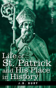 Title: Life of St. Patrick and His Place in History, Author: J. B. Bury