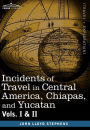Incidents of Travel in Central America, Chiapas, and Yucatan, Vols. I and II