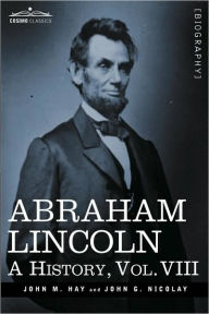 Title: Abraham Lincoln: A History, Vol.VIII (in 10 Volumes), Author: John M. Hay